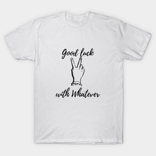 Good luck with whatever T-Shirt